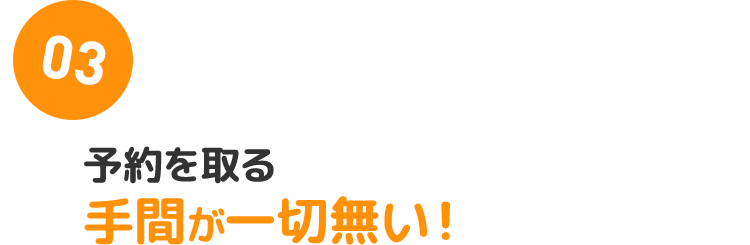 03：予約を取る手間が一切無い！