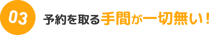 03：予約を取る手間が一切無い！