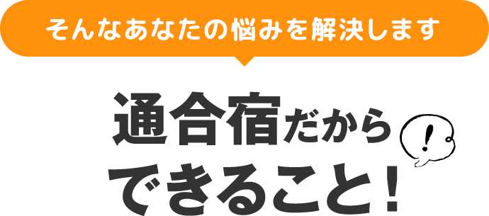 そんなあなたの悩みを解決します　通合宿だからできること！