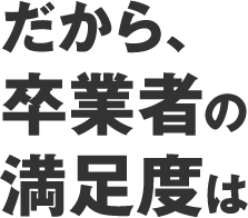 だから、卒業者の満足度は